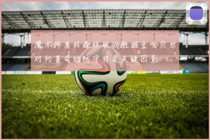 魔术师看好森林狼战胜掘金戈贝尔对约基奇的防守将是关键因素