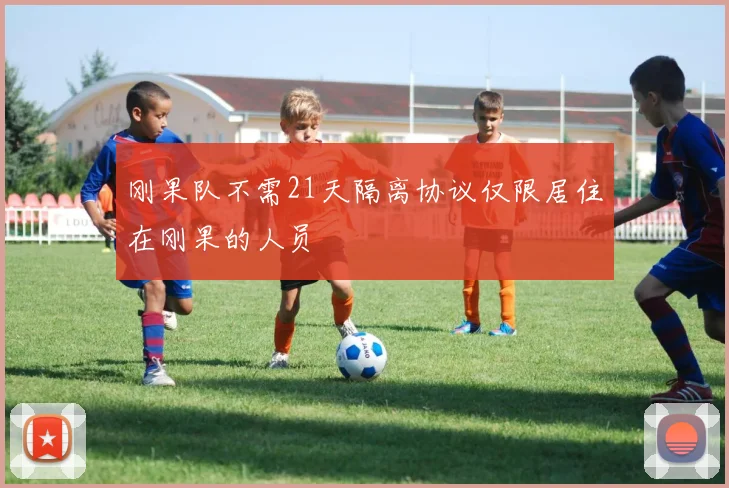 刚果队不需21天隔离协议仅限居住在刚果的人员