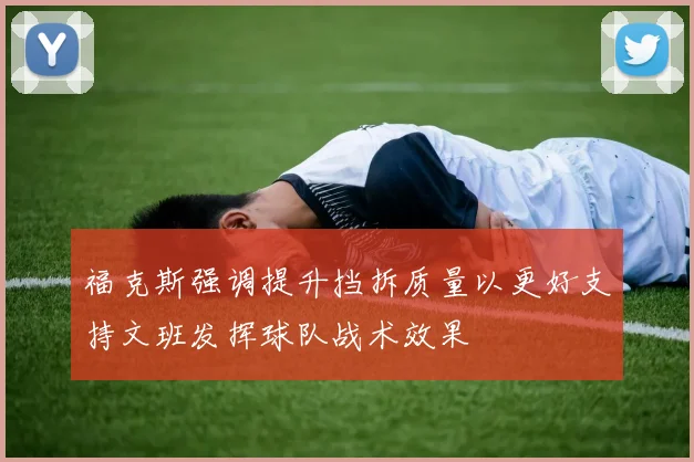 福克斯强调提升挡拆质量以更好支持文班发挥球队战术效果