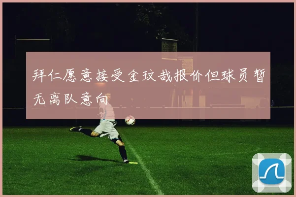 拜仁愿意接受金玟哉报价但球员暂无离队意向