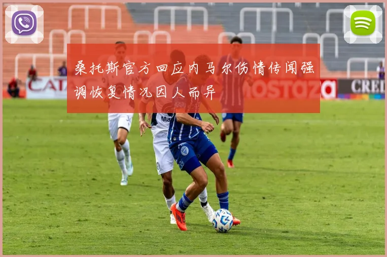 桑托斯官方回应内马尔伤情传闻强调恢复情况因人而异