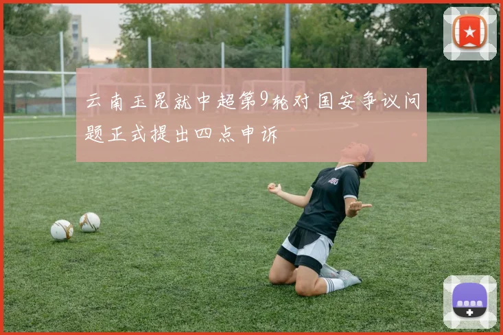 云南玉昆就中超第9轮对国安争议问题正式提出四点申诉