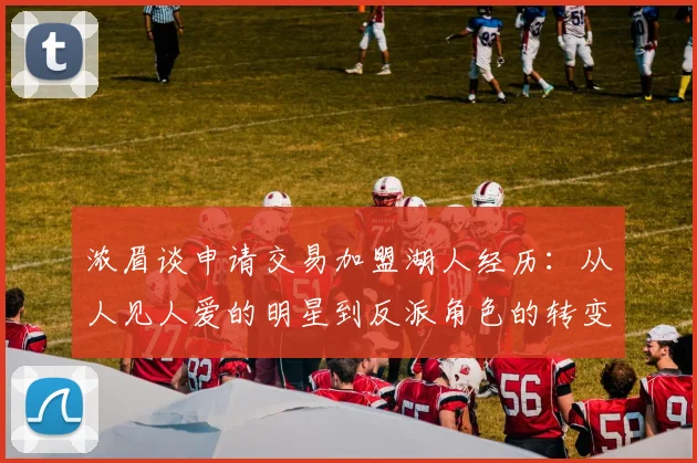 浓眉谈申请交易加盟湖人经历：从人见人爱的明星到反派角色的转变