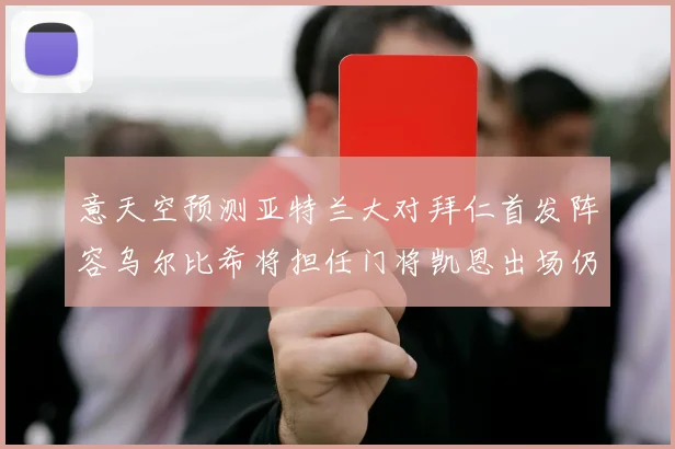 意天空预测亚特兰大对拜仁首发阵容乌尔比希将担任门将凯恩出场仍待确认