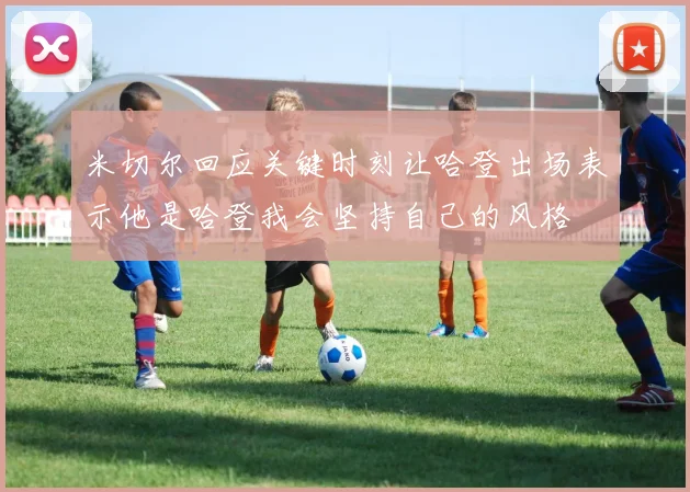 米切尔回应关键时刻让哈登出场表示他是哈登我会坚持自己的风格